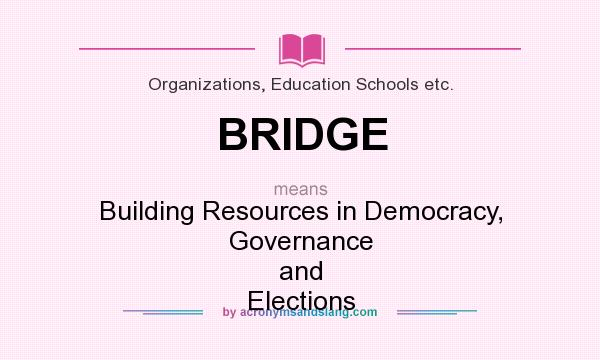 What does BRIDGE mean? It stands for Building Resources in Democracy, Governance and Elections