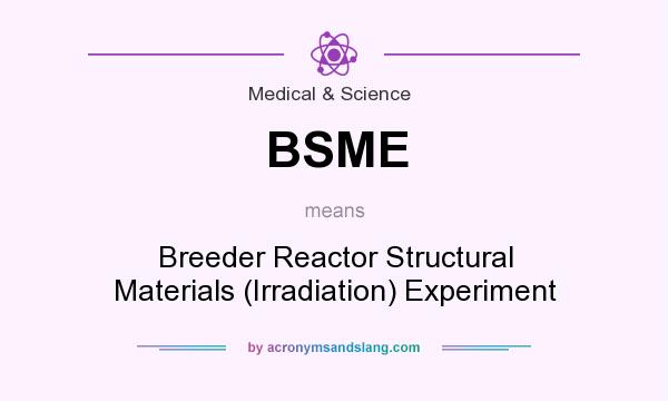 What does BSME mean? It stands for Breeder Reactor Structural Materials (Irradiation) Experiment
