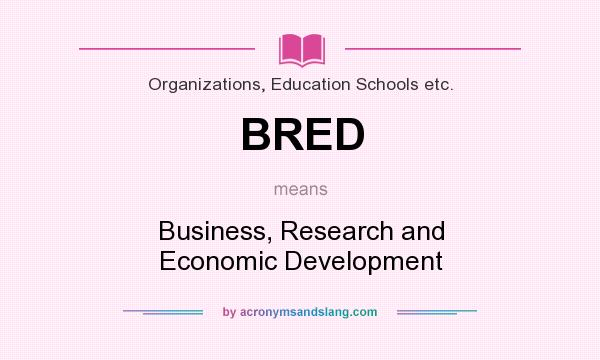What does BRED mean? It stands for Business, Research and Economic Development
