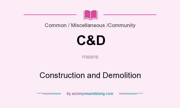 What does C&D mean? It stands for Construction and Demolition