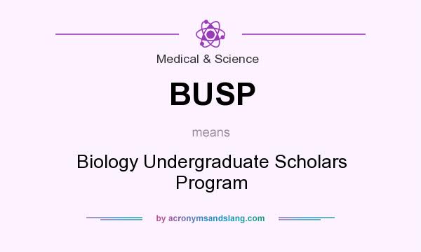 What does BUSP mean? It stands for Biology Undergraduate Scholars Program
