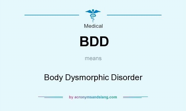 What does BDD mean? It stands for Body Dysmorphic Disorder