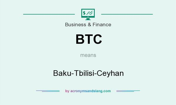 What does BTC mean? It stands for Baku-Tbilisi-Ceyhan