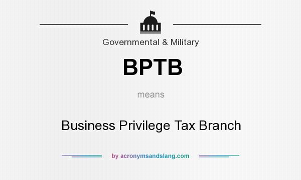 What does BPTB mean? It stands for Business Privilege Tax Branch