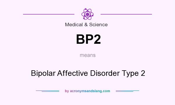 What does BP2 mean? It stands for Bipolar Affective Disorder Type 2