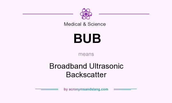 What does BUB mean? It stands for Broadband Ultrasonic Backscatter