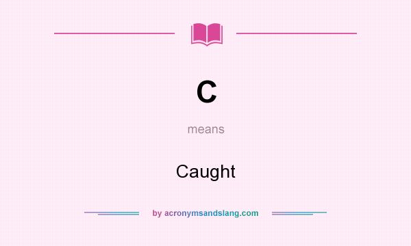 What does C mean? It stands for Caught