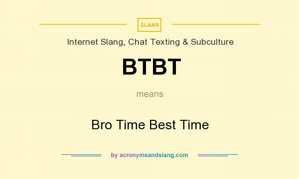 What does BTBT mean? It stands for Bro Time Best Time