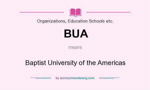 What does BUA mean? It stands for Baptist University of the Americas