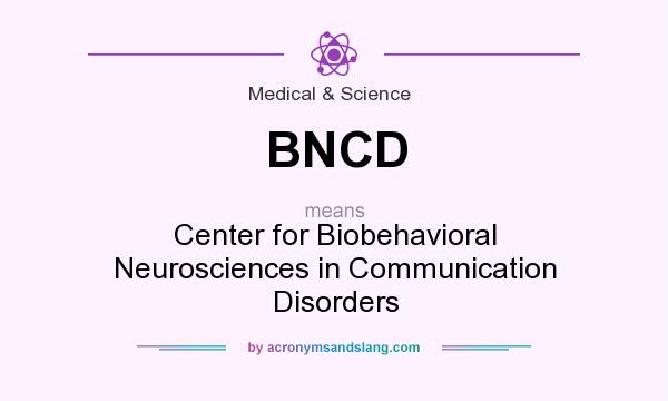 What does BNCD mean? It stands for Center for Biobehavioral Neurosciences in Communication Disorders
