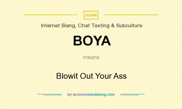 What does BOYA mean? It stands for Blowit Out Your Ass