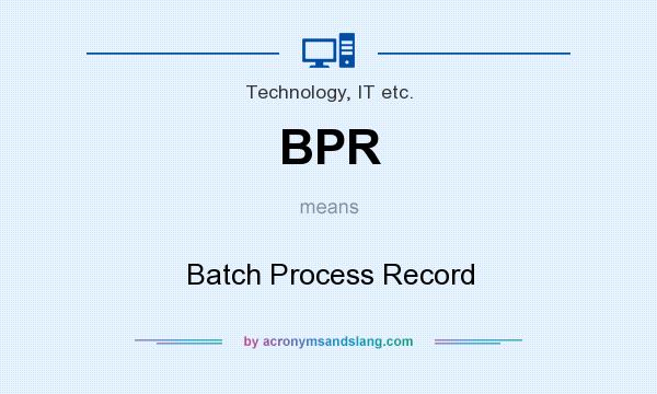 What does BPR mean? It stands for Batch Process Record