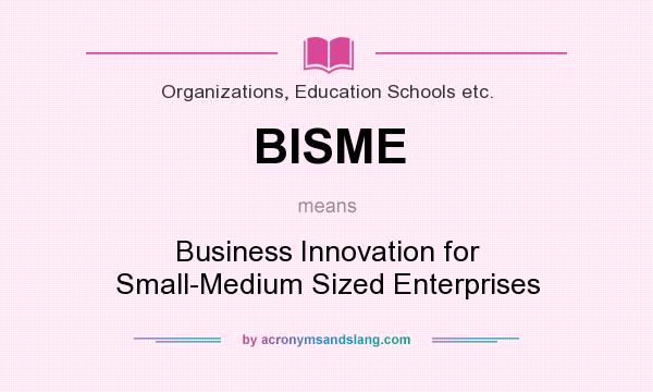 What does BISME mean? It stands for Business Innovation for Small-Medium Sized Enterprises