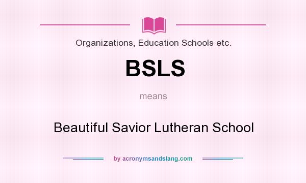 What does BSLS mean? It stands for Beautiful Savior Lutheran School
