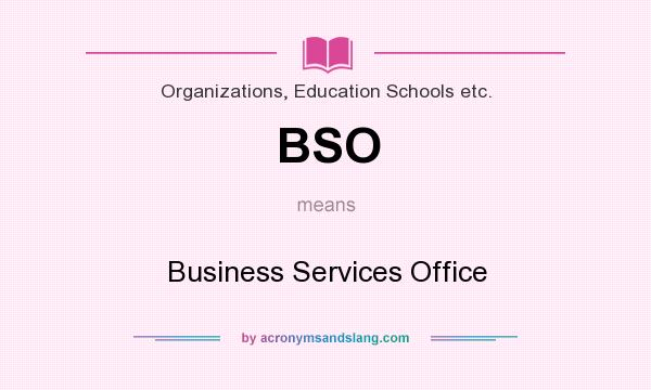 What does BSO mean? It stands for Business Services Office