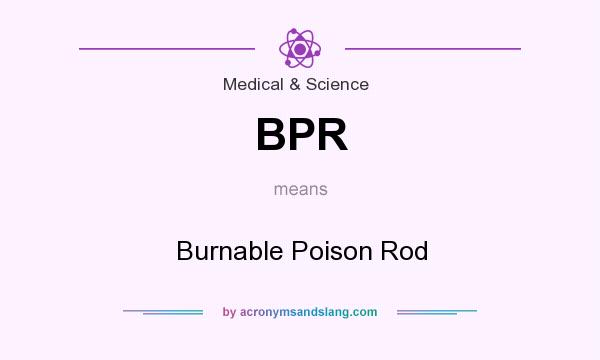 What does BPR mean? It stands for Burnable Poison Rod