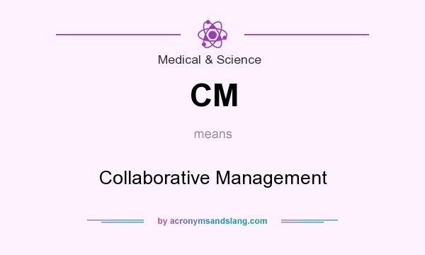 What does CM mean? It stands for Collaborative Management