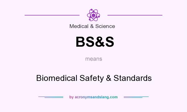 What does BS&S mean? It stands for Biomedical Safety & Standards