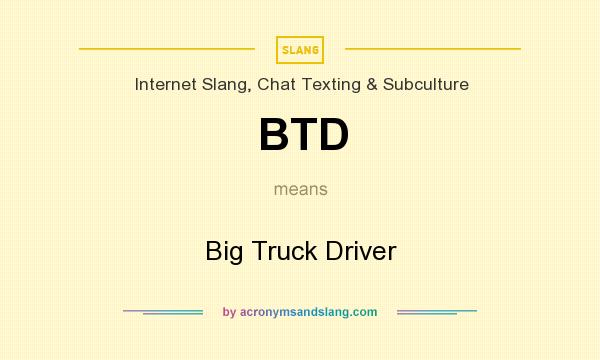 What does BTD mean? It stands for Big Truck Driver