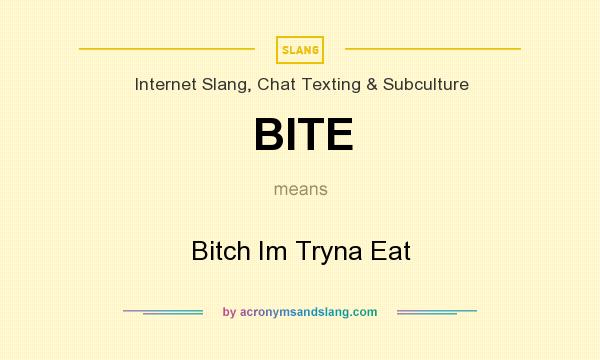 What does BITE mean? It stands for Bitch Im Tryna Eat