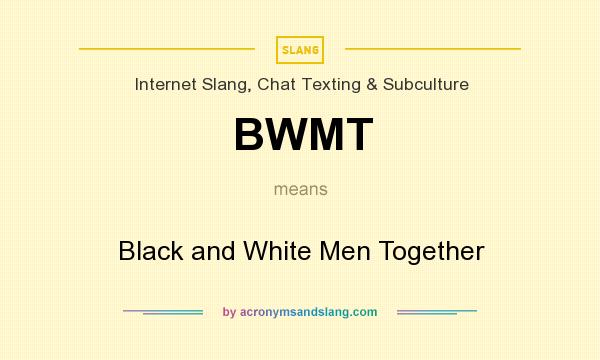 What does BWMT mean? It stands for Black and White Men Together