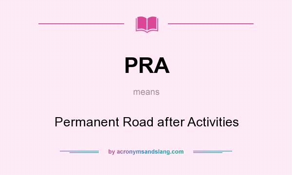 What does PRA mean? It stands for Permanent Road after Activities