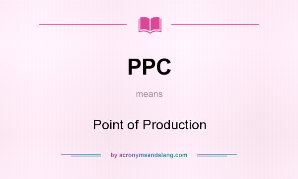 What does PPC mean? It stands for Point of Production