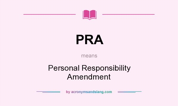 What does PRA mean? It stands for Personal Responsibility Amendment