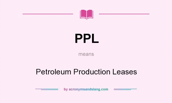 What does PPL mean? It stands for Petroleum Production Leases