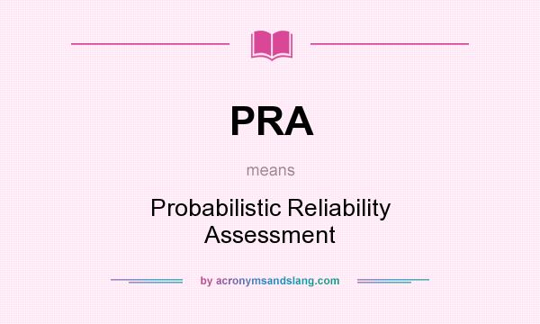 What does PRA mean? It stands for Probabilistic Reliability Assessment