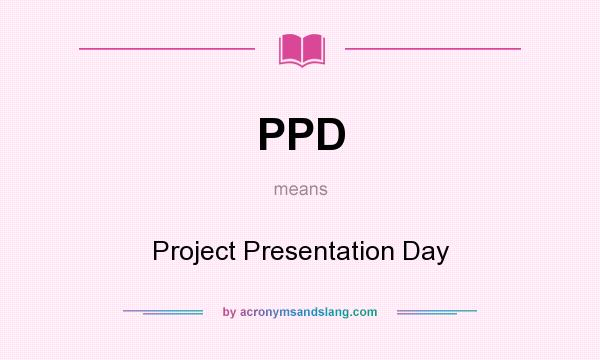 What does PPD mean? It stands for Project Presentation Day