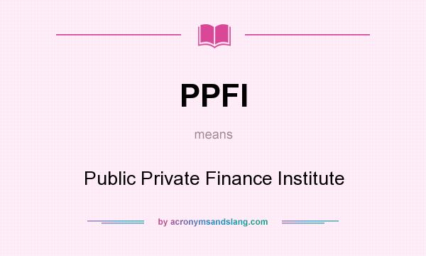 What does PPFI mean? It stands for Public Private Finance Institute