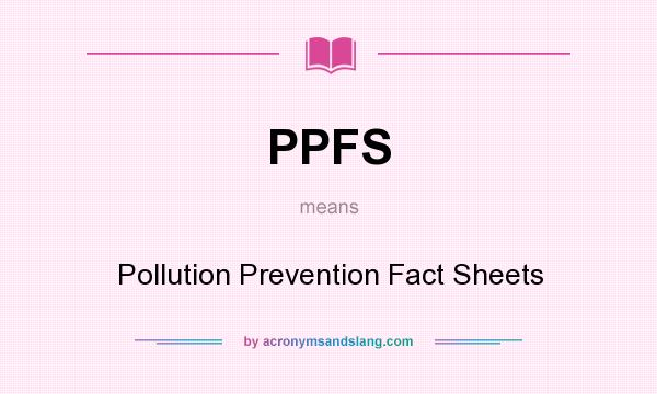 What does PPFS mean? It stands for Pollution Prevention Fact Sheets