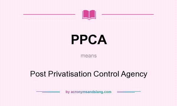What does PPCA mean? It stands for Post Privatisation Control Agency