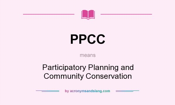 What does PPCC mean? It stands for Participatory Planning and Community Conservation