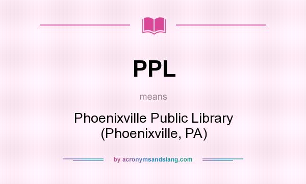 What does PPL mean? It stands for Phoenixville Public Library (Phoenixville, PA)