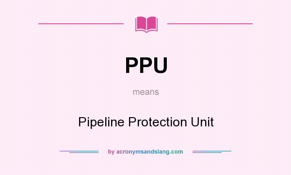 What does PPU mean? It stands for Pipeline Protection Unit