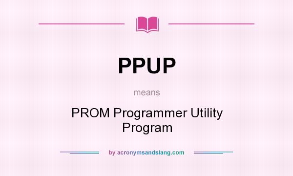 What does PPUP mean? It stands for PROM Programmer Utility Program
