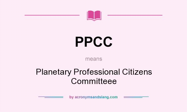 What does PPCC mean? It stands for Planetary Professional Citizens Committeee