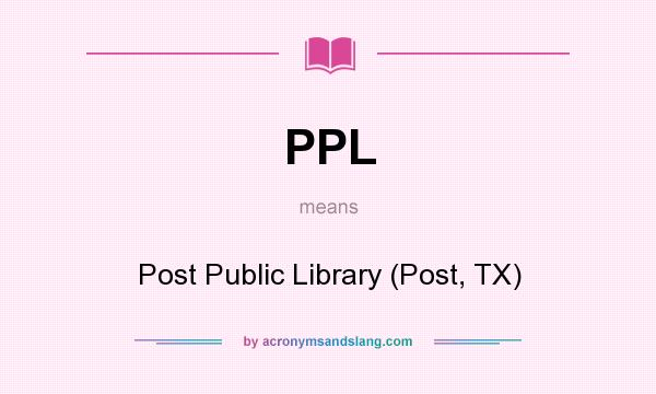 What does PPL mean? It stands for Post Public Library (Post, TX)