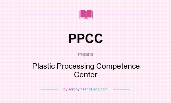What does PPCC mean? It stands for Plastic Processing Competence Center