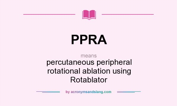 What does PPRA mean? It stands for percutaneous peripheral rotational ablation using Rotablator