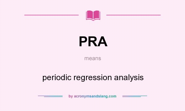 What does PRA mean? It stands for periodic regression analysis
