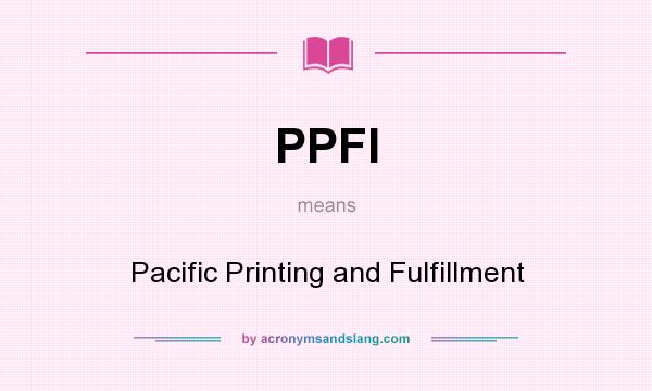 What does PPFI mean? It stands for Pacific Printing and Fulfillment