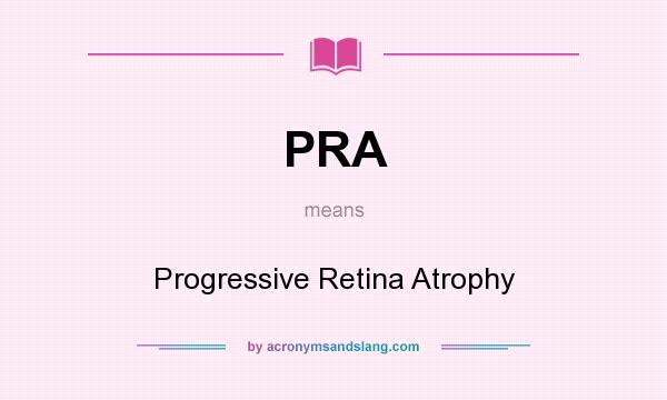 What does PRA mean? It stands for Progressive Retina Atrophy