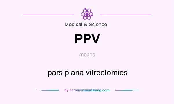 What does PPV mean? It stands for pars plana vitrectomies