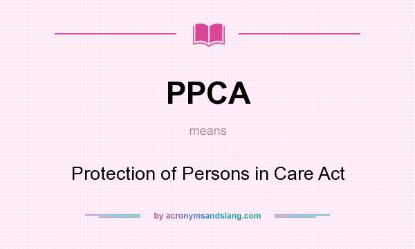 What does PPCA mean? It stands for Protection of Persons in Care Act