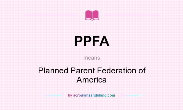 What does PPFA mean? It stands for Planned Parent Federation of America