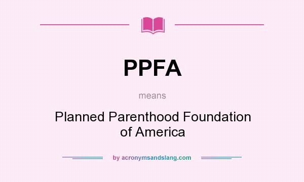 What does PPFA mean? It stands for Planned Parenthood Foundation of America