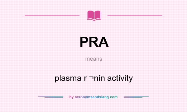 What does PRA mean? It stands for plasma r ¬nin activity